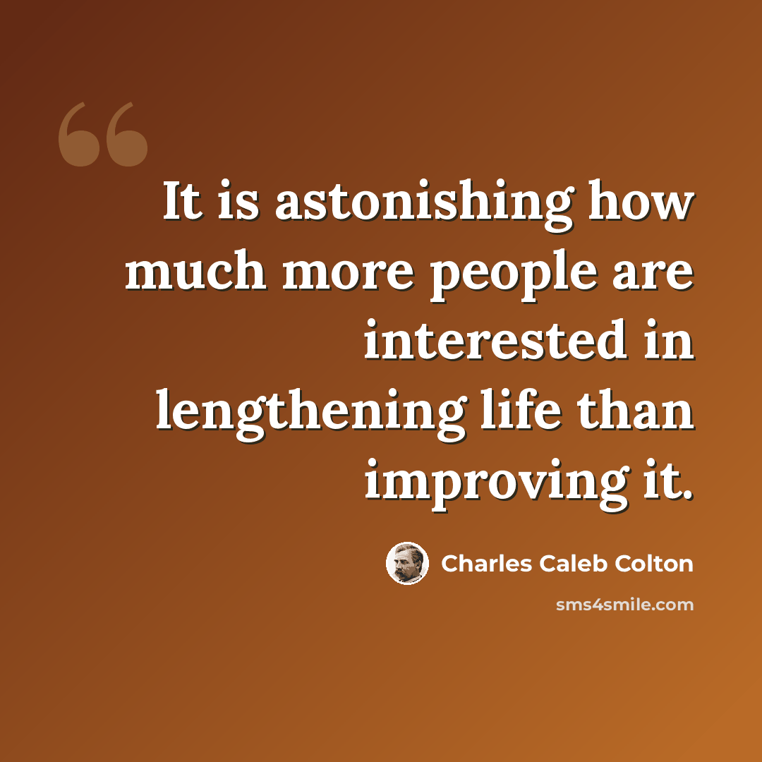 “It is astonishing how much more people are interested in lengthening life than improving it.” quote by Charles Caleb Colton