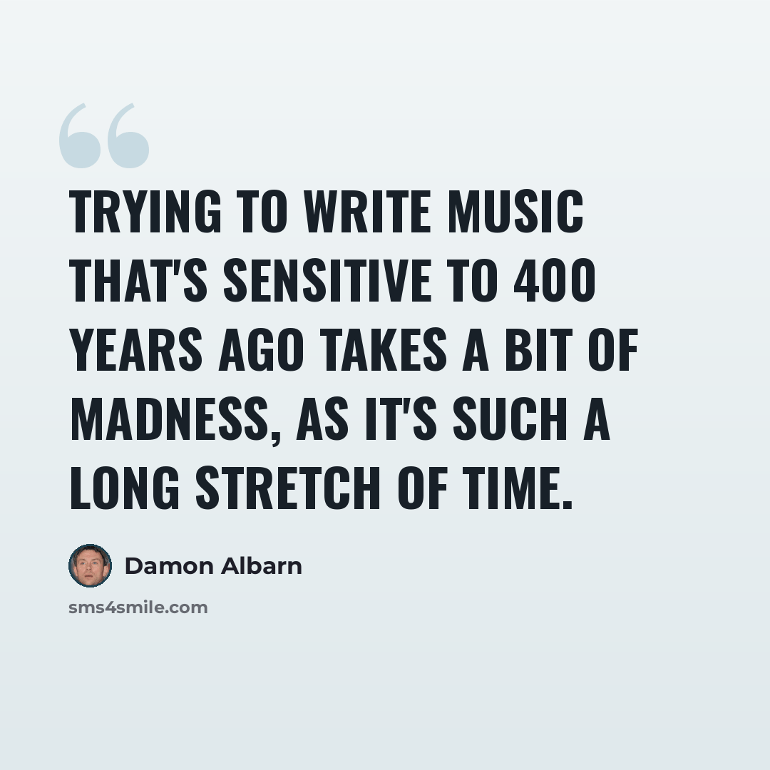 “Trying to write music that's sensitive to 400 years ago takes a bit of madness, as it's such a long stretch of time.” quote by Damon Albarn
