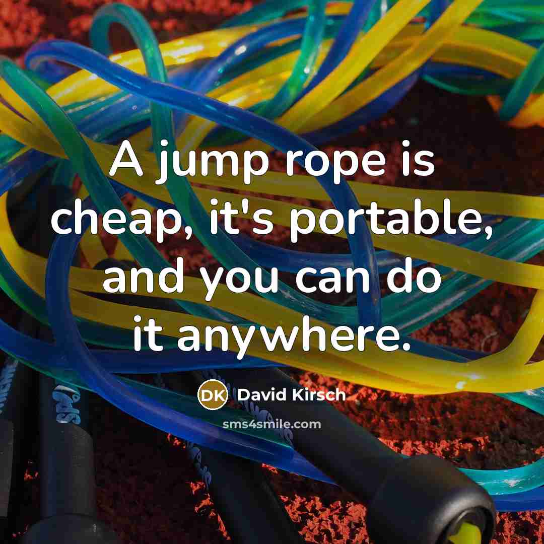 “A jump rope is cheap, it's portable, and you can do it anywhere.” quote by David Kirsch