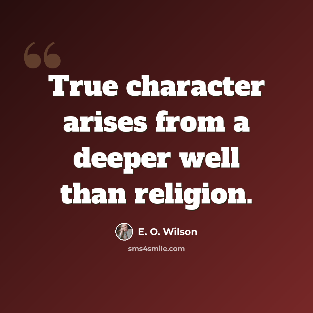 “True character arises from a deeper well than religion.” quote by E. O. Wilson
