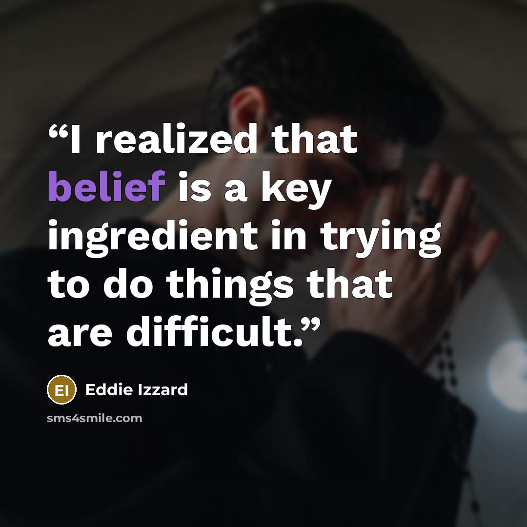 “I realized that belief is a key ingredient in trying to do things that are difficult.” quote by Eddie Izzard