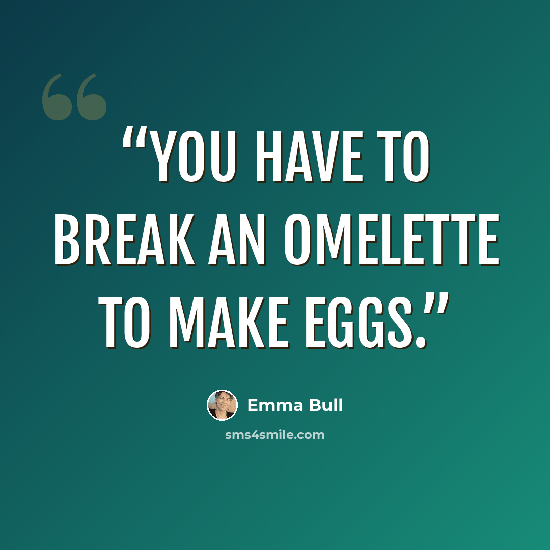 “You have to break an omelette to make eggs.” quote by Emma Bull