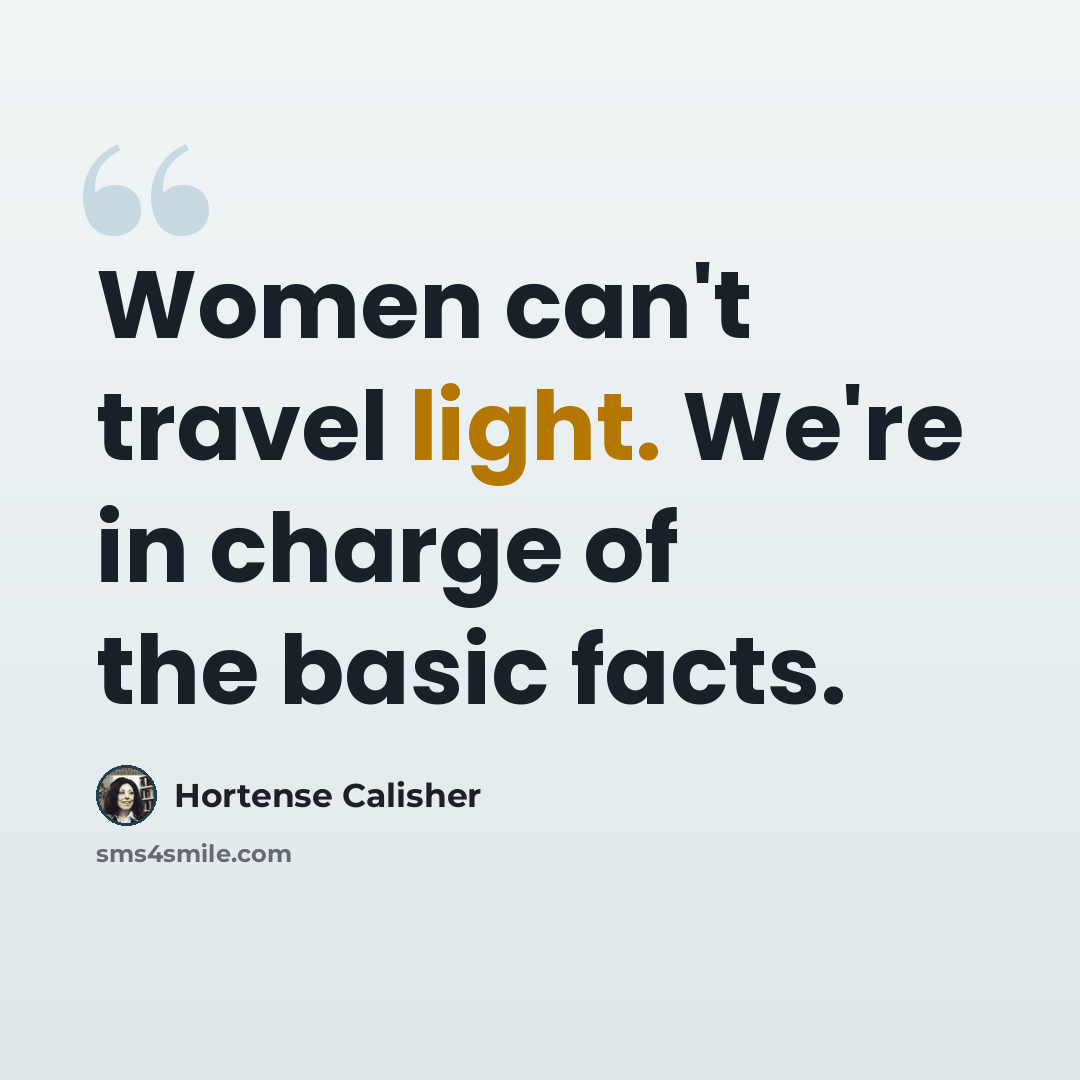 “Women can't travel light. We're in charge of the basic facts.” quote by Hortense Calisher