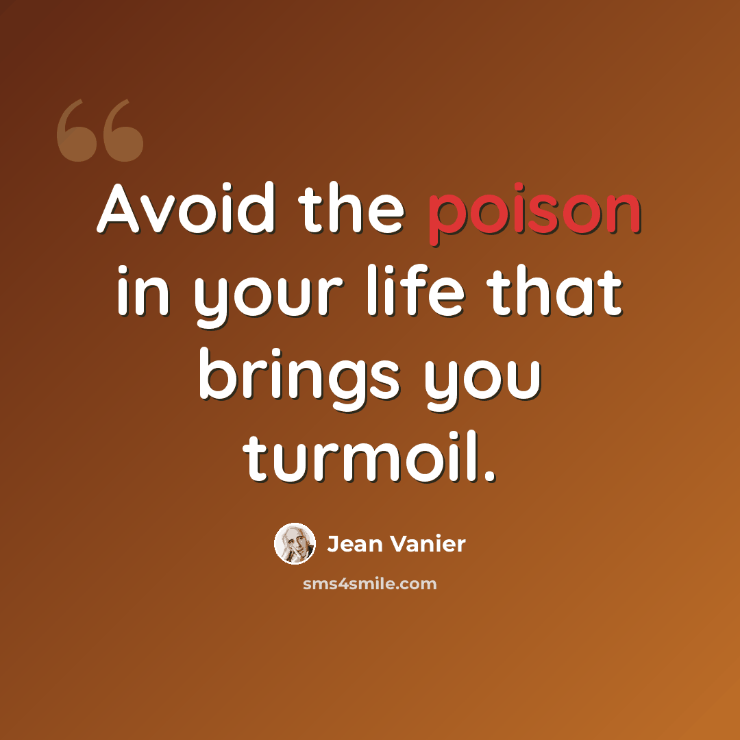 “Avoid the poison in your life that brings you turmoil.” quote by Jean Vanier