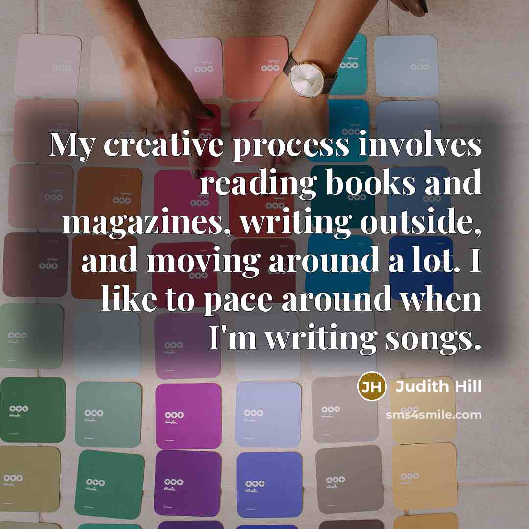 “My creative process involves reading books and magazines, writing outside, and moving around a lot. I like to pace around when I'm writing songs.” quote by Judith Hill