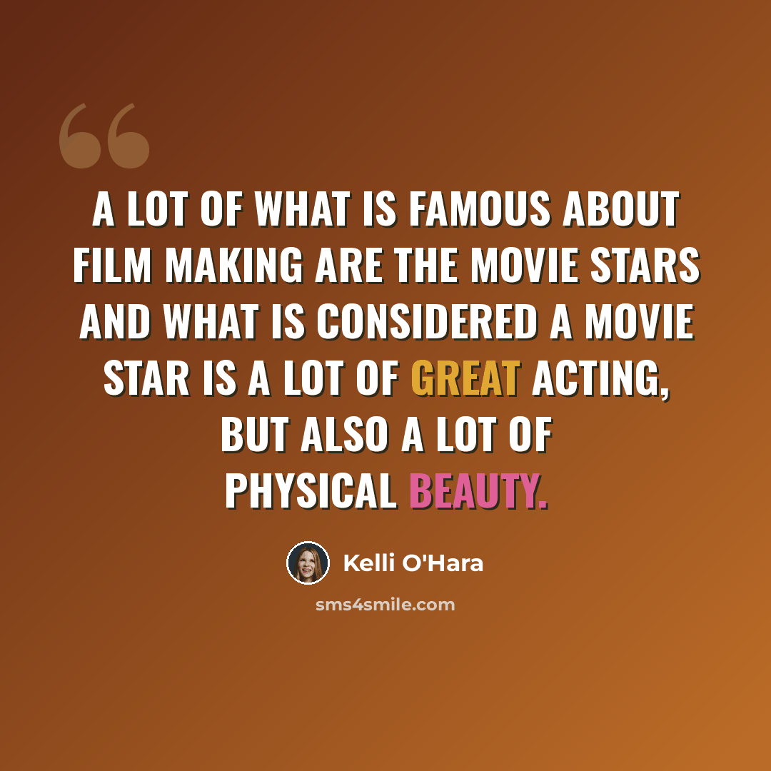 “A lot of what is famous about film making are the movie stars and what is considered a movie star is a lot of great acting, but also a lot of physical beauty.” quote by Kelli O'Hara
