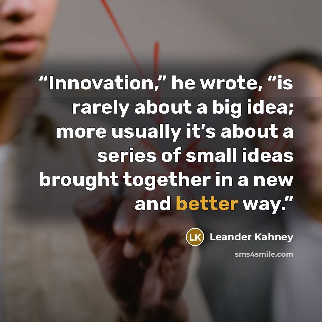 “Innovation,” he wrote, “is rarely about a big idea; more usually it’s about a series of small ideas brought together in a new and better way.” quote by Leander Kahney