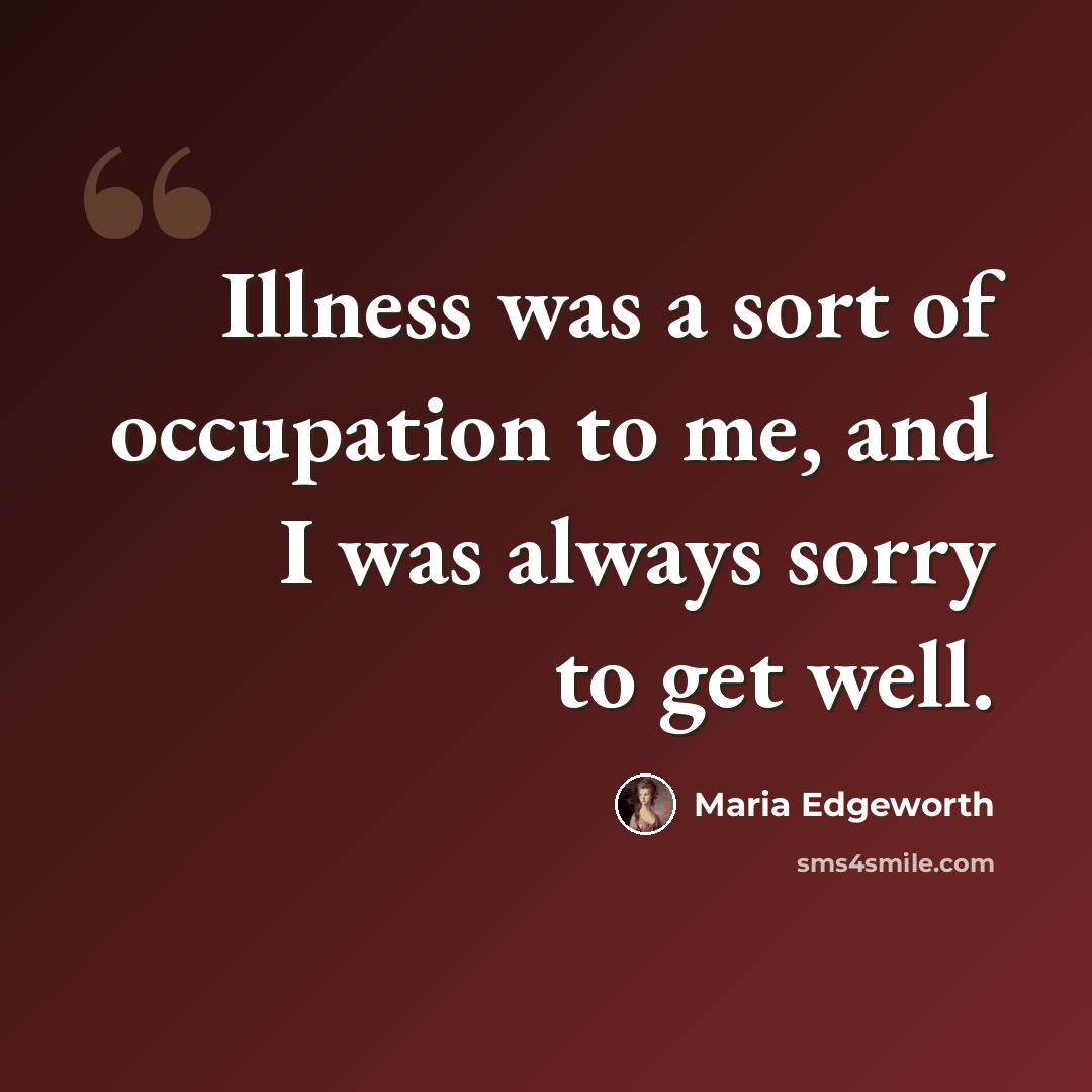 “Illness was a sort of occupation to me, and I was always sorry to get well.” quote by Maria Edgeworth