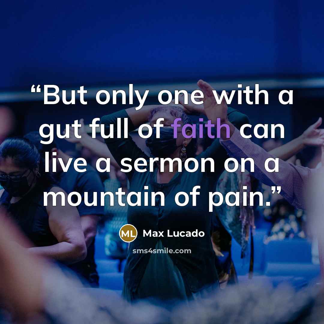 “But only one with a gut full of faith can live a sermon on a mountain of pain.” quote by Max Lucado