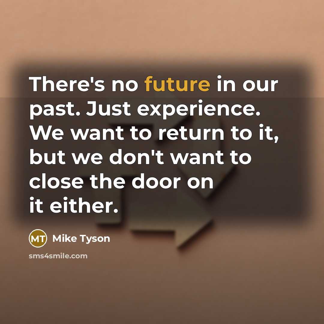 “There's no future in our past. Just experience. We want to return to it, but we don't want to close the door on it either.” quote by Mike Tyson