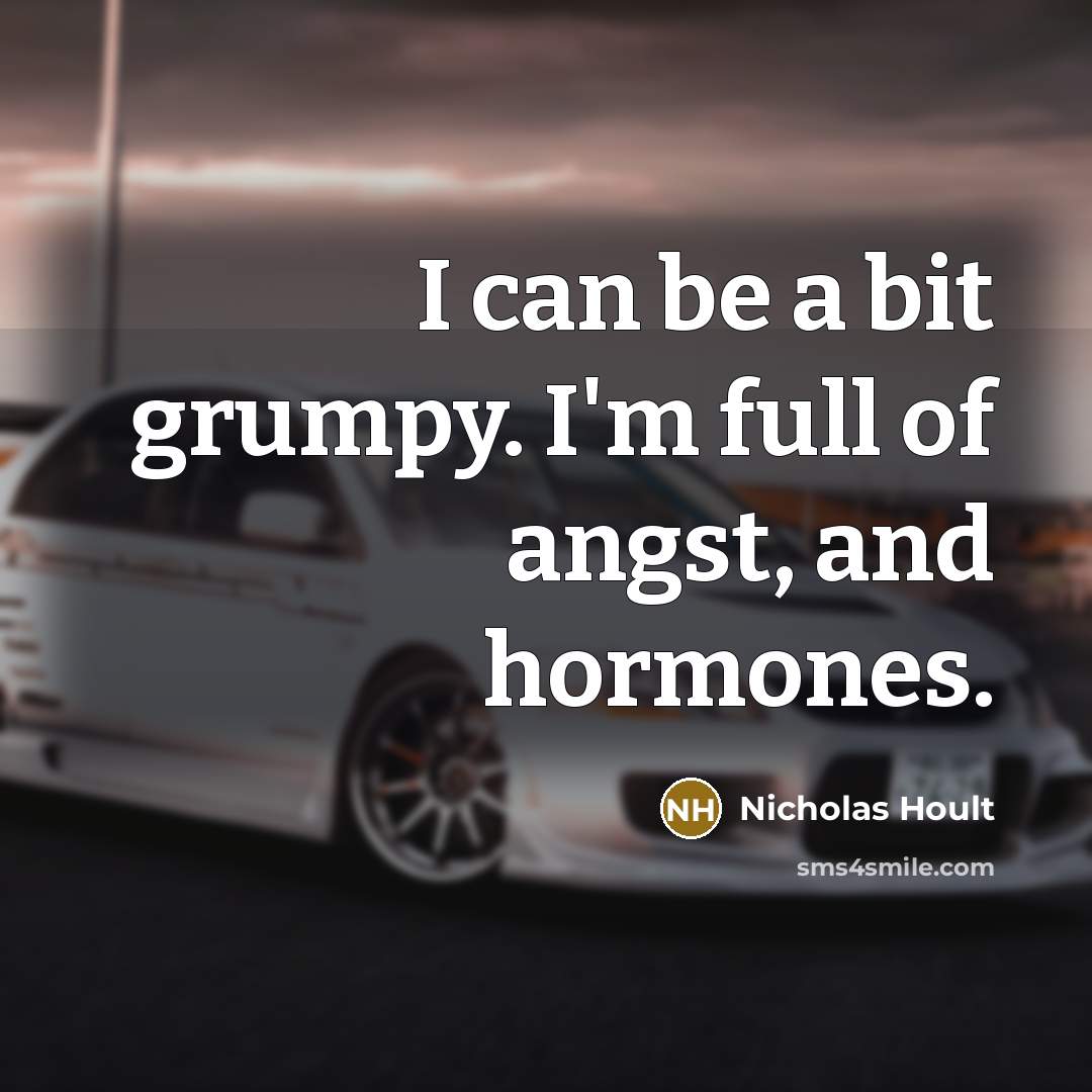 “I can be a bit grumpy. I'm full of angst, and hormones.” quote by Nicholas Hoult
