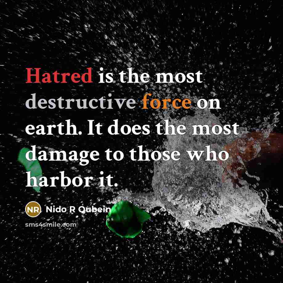 “Hatred is the most destructive force on earth. It does the most damage to those who harbor it.” quote by Nido R Qubein