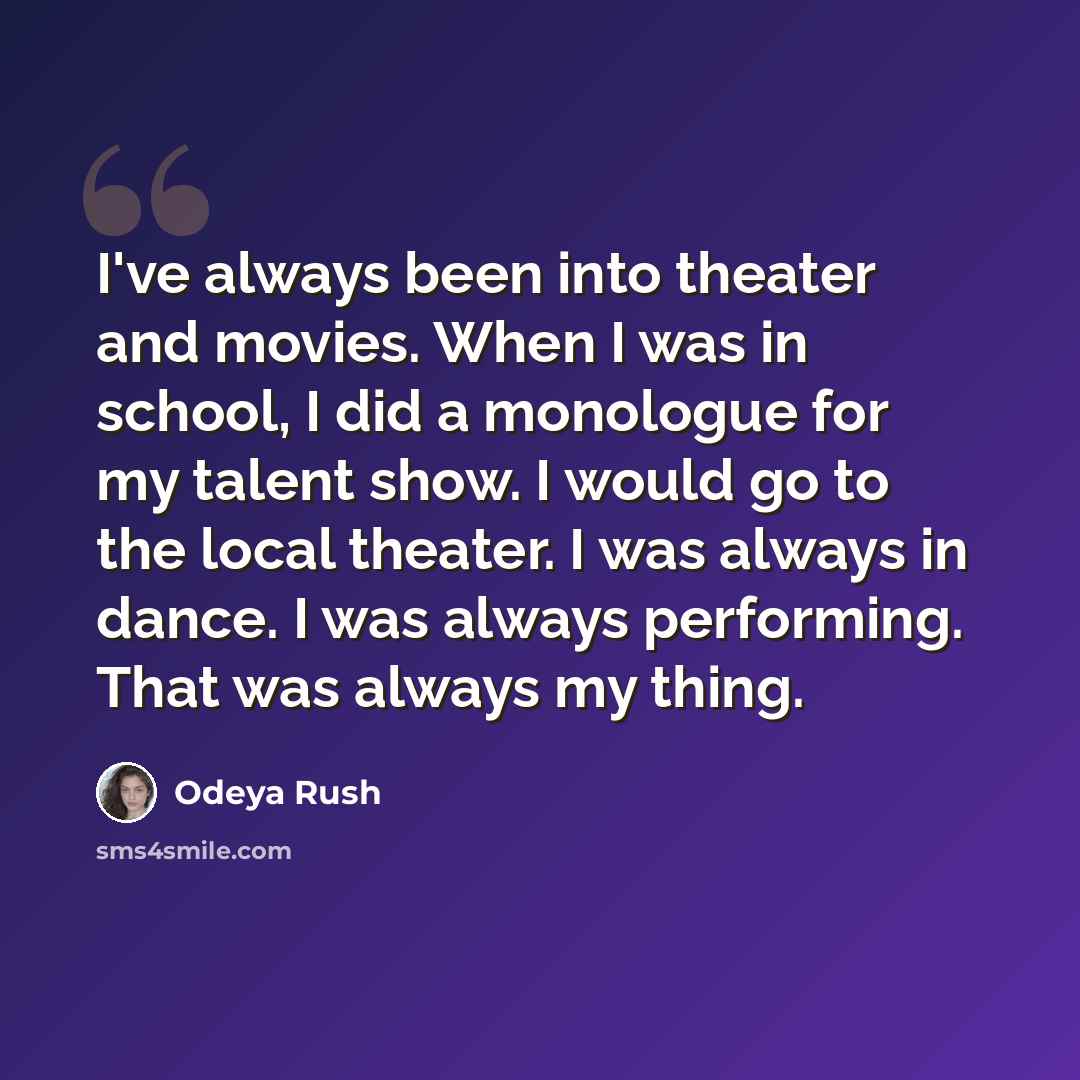 “I've always been into theater and movies. When I was in school, I did a monologue for my talent show. I would go to the local theater. I was always in dance. I was always performing. That was always my thing.” quote by Odeya Rush