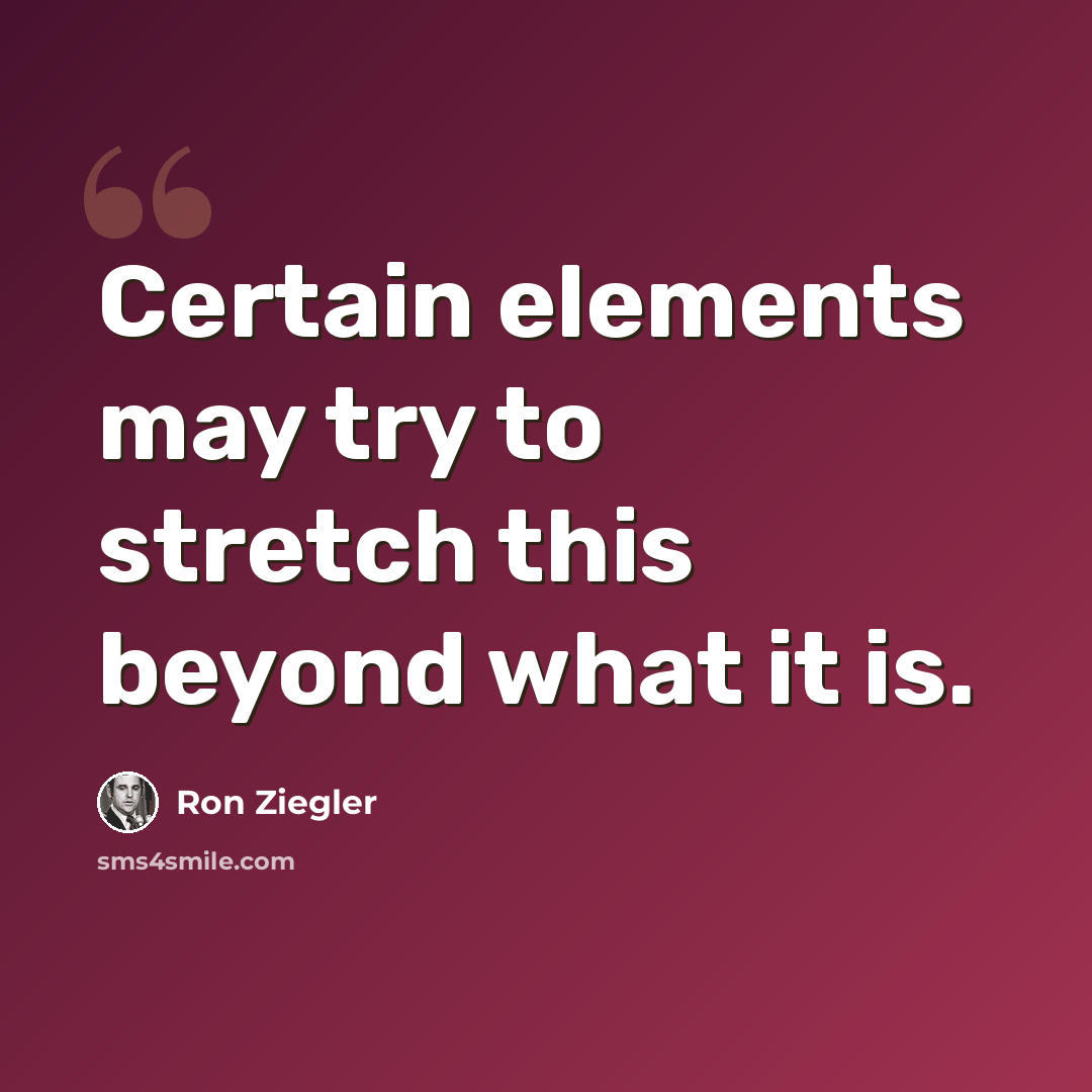 “Certain elements may try to stretch this beyond what it is.” quote by Ron Ziegler