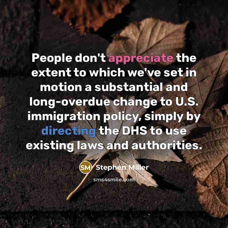 “People don't appreciate the extent to which we've set in motion a substantial and long-overdue change to U.S. immigration policy, simply by directing the DHS to use existing laws and authorities.” quote by Stephen Miller