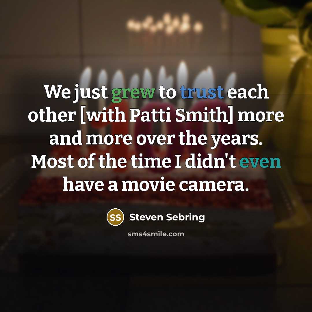 “We just grew to trust each other [with Patti Smith] more and more over the years. Most of the time I didn't even have a movie camera.” quote by Steven Sebring