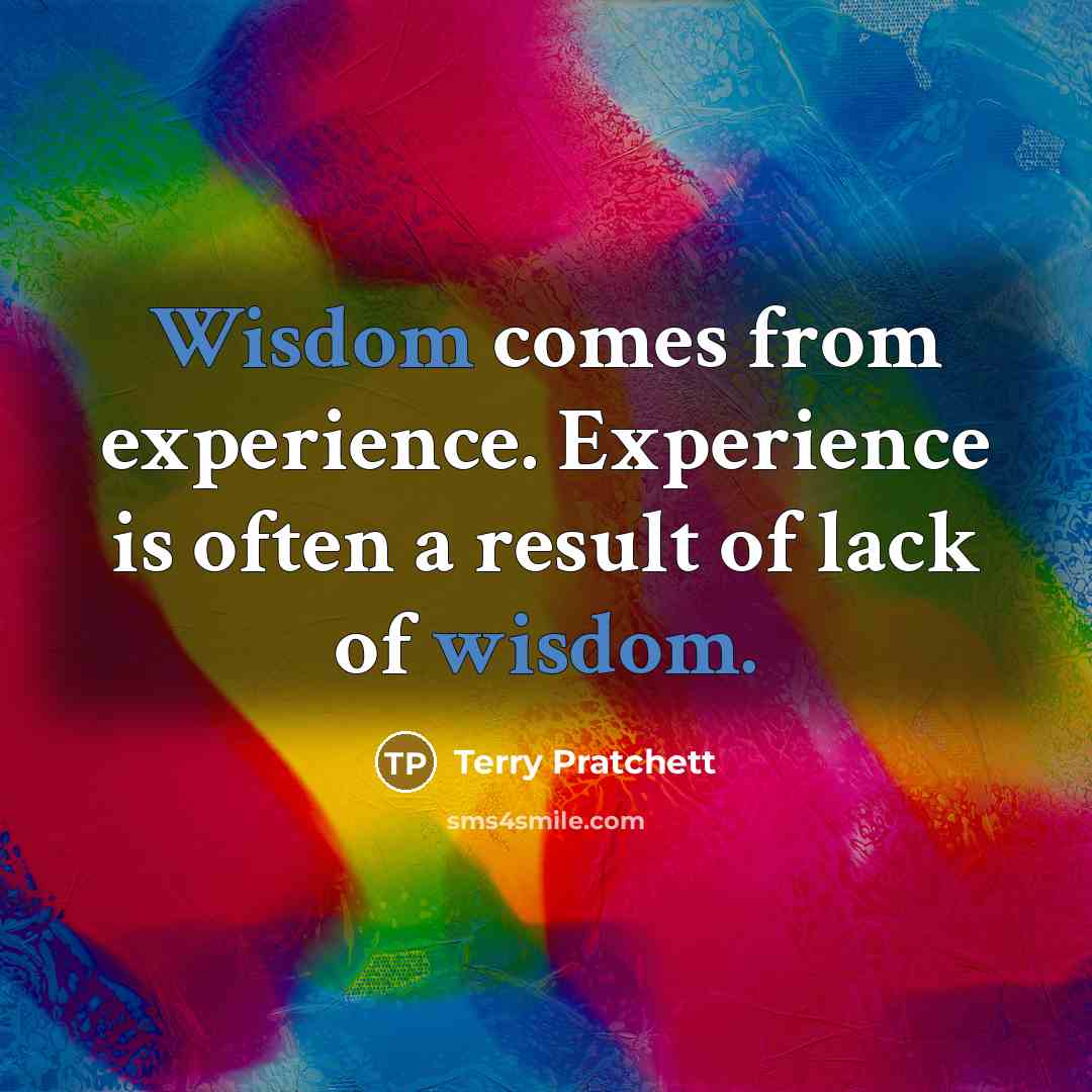“Wisdom comes from experience. Experience is often a result of lack of wisdom.” quote by Terry Pratchett