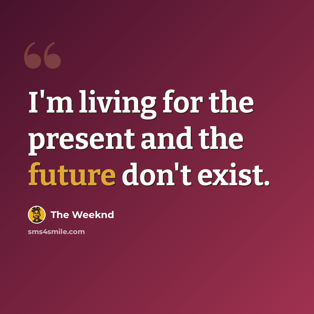 “I'm living for the present and the future don't exist.” quote by The Weeknd