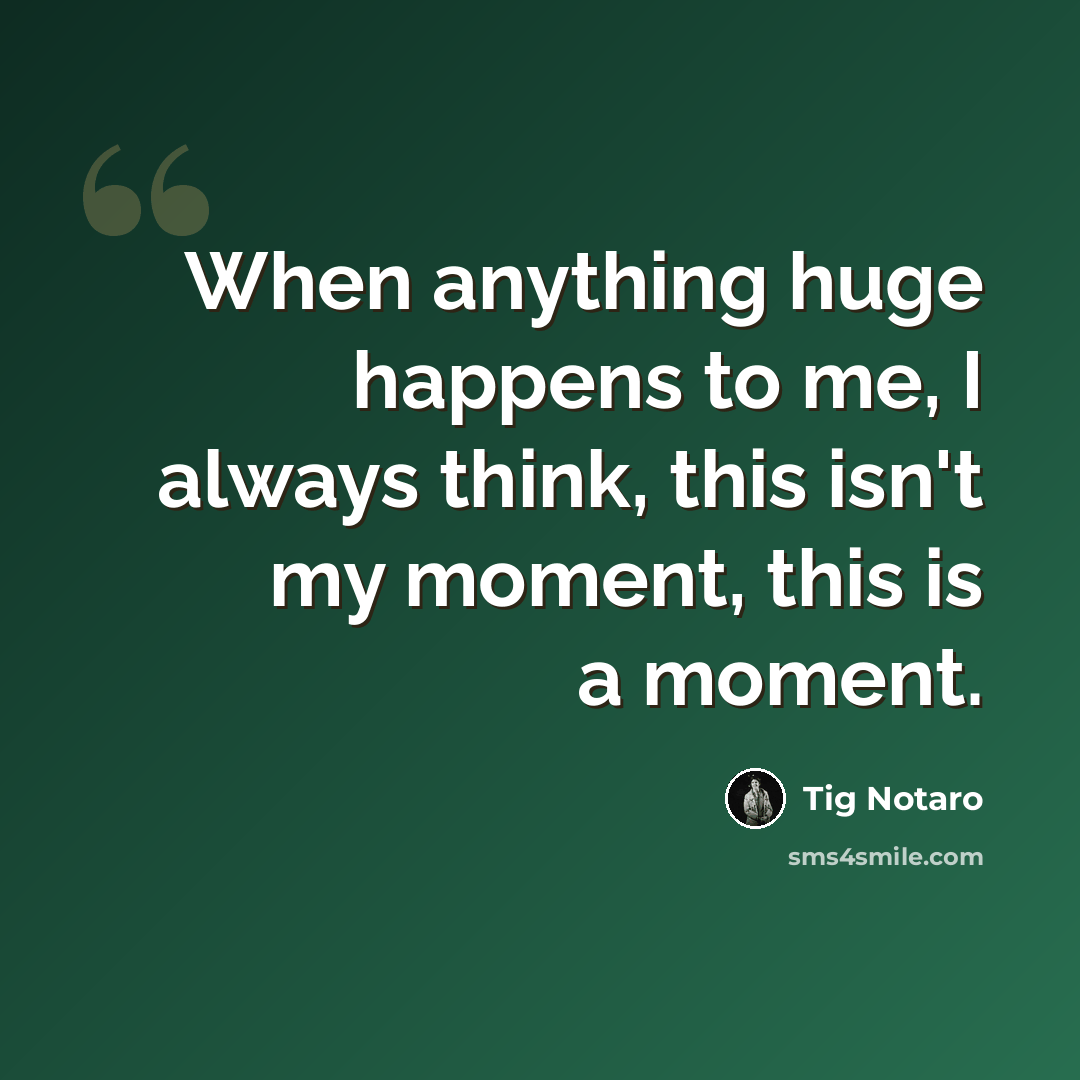 “When anything huge happens to me, I always think, this isn't my moment, this is a moment.” quote by Tig Notaro