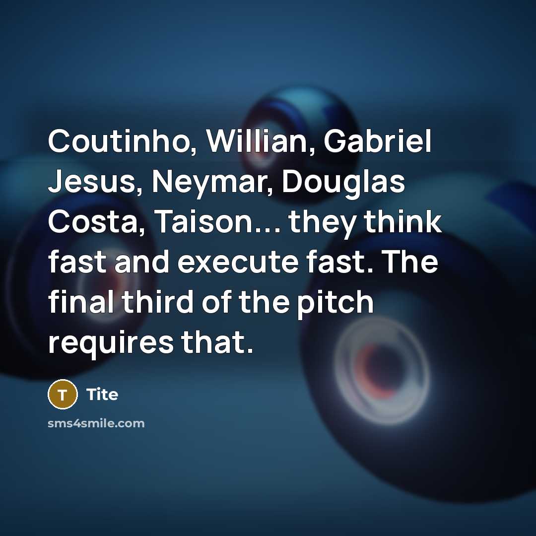 “Coutinho, Willian, Gabriel Jesus, Neymar, Douglas Costa, Taison... they think fast and execute fast. The final third of the pitch requires that.” quote by Tite