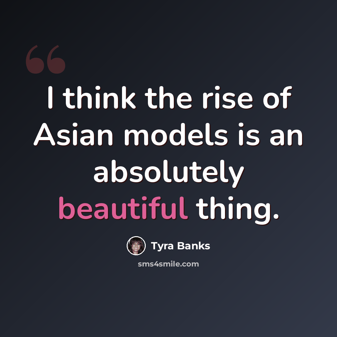 “I think the rise of Asian models is an absolutely beautiful thing.” quote by Tyra Banks