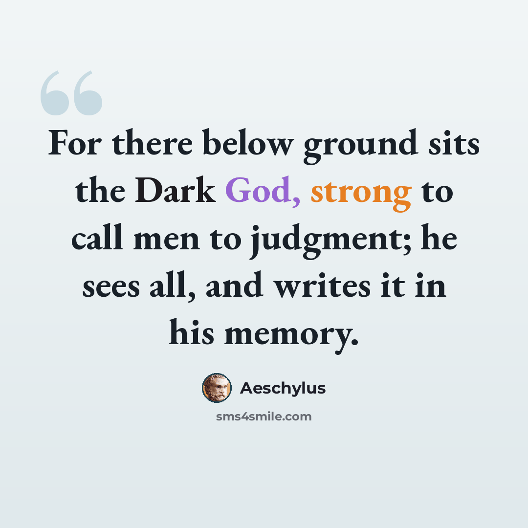 “For there below ground sits the Dark God, strong to call men to judgment; he sees all, and writes it in his memory.” quote by Aeschylus