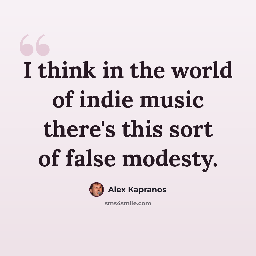“I think in the world of indie music there's this sort of false modesty.” quote by Alex Kapranos