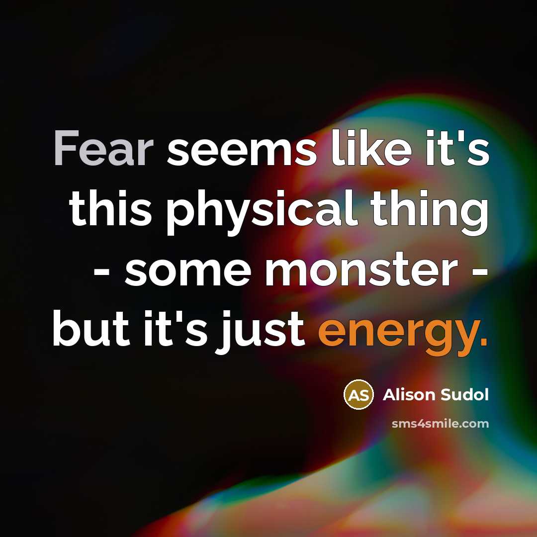 “Fear seems like it's this physical thing - some monster - but it's just energy.” quote by Alison Sudol