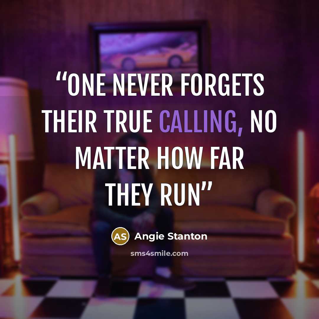 “One never forgets their true calling, no matter how far they run” quote by Angie Stanton