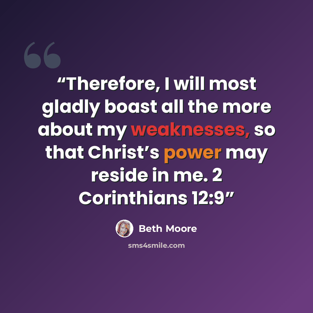 “Therefore, I will most gladly boast all the more about my weaknesses, so that Christ’s power may reside in me. 2 Corinthians 12:9” quote by Beth Moore