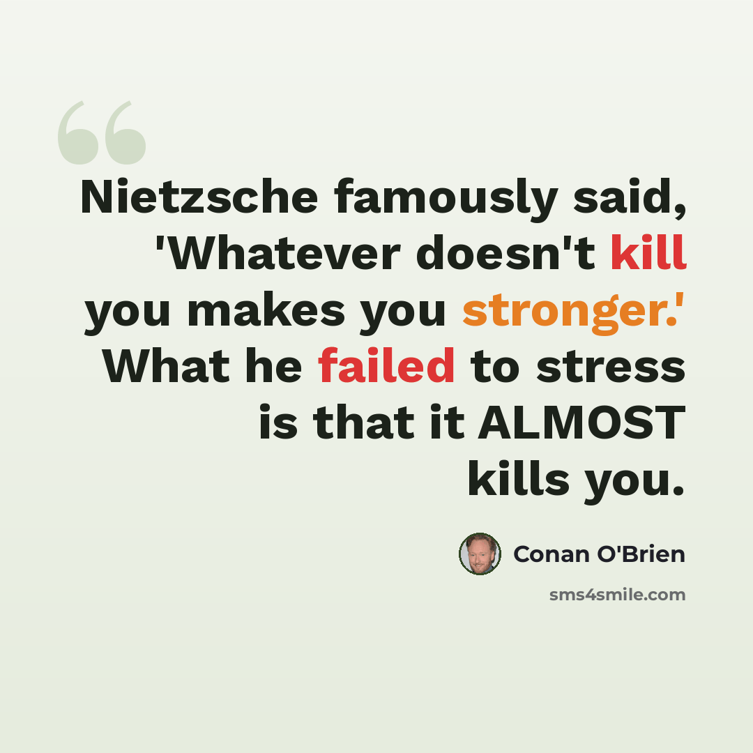 “Nietzsche famously said, 'Whatever doesn't kill you makes you stronger.' What he failed to stress is that it ALMOST kills you.” quote by Conan O'Brien