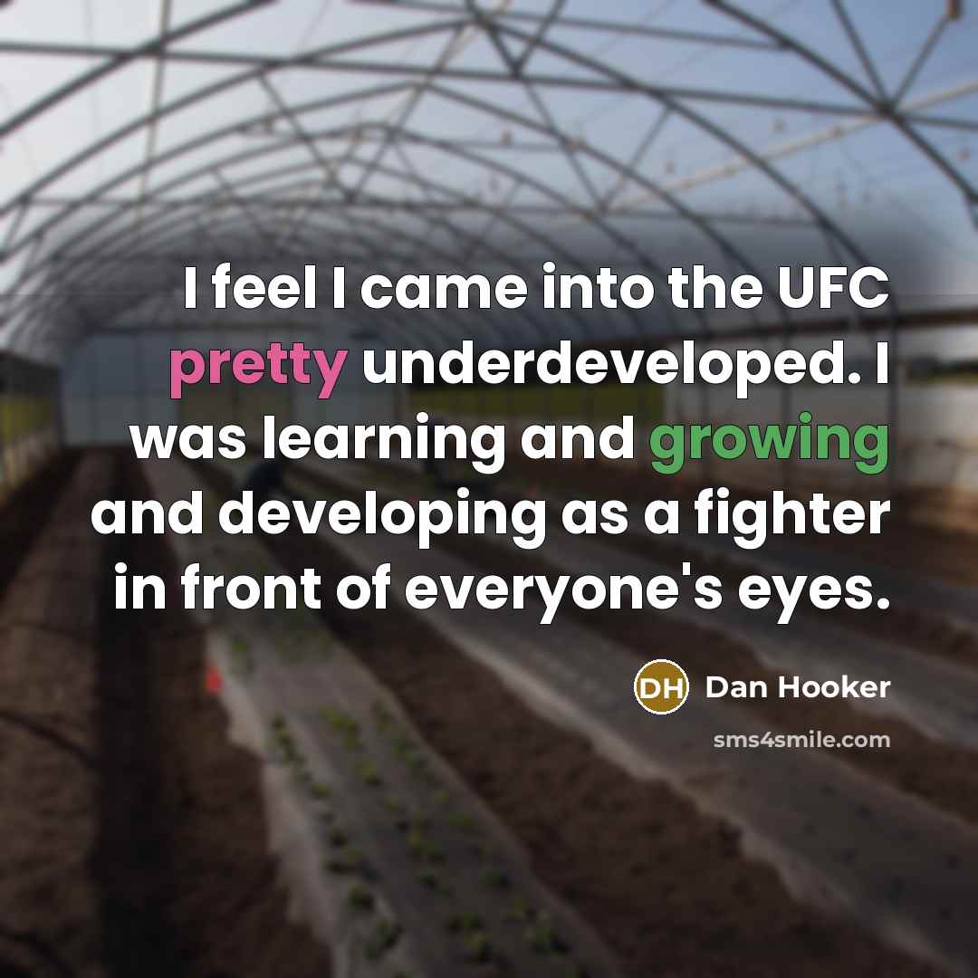 “I feel I came into the UFC pretty underdeveloped. I was learning and growing and developing as a fighter in front of everyone's eyes.” quote by Dan Hooker