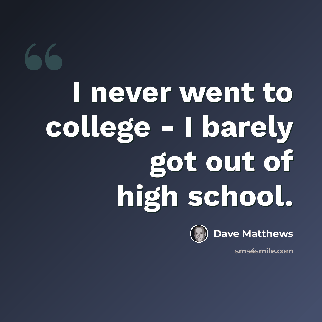 “I never went to college - I barely got out of high school.” quote by Dave Matthews