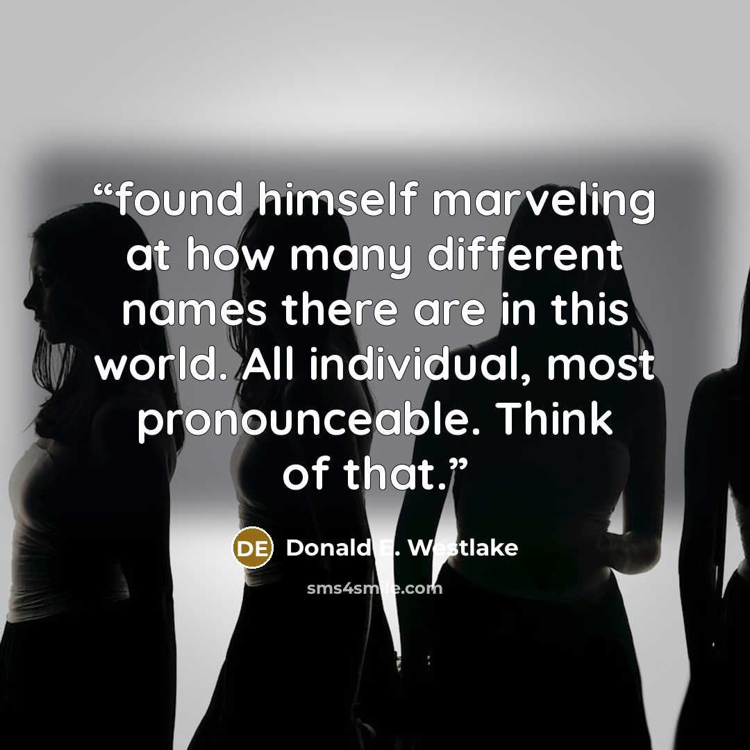 “found himself marveling at how many different names there are in this world. All individual, most pronounceable. Think of that.” quote by Donald E. Westlake