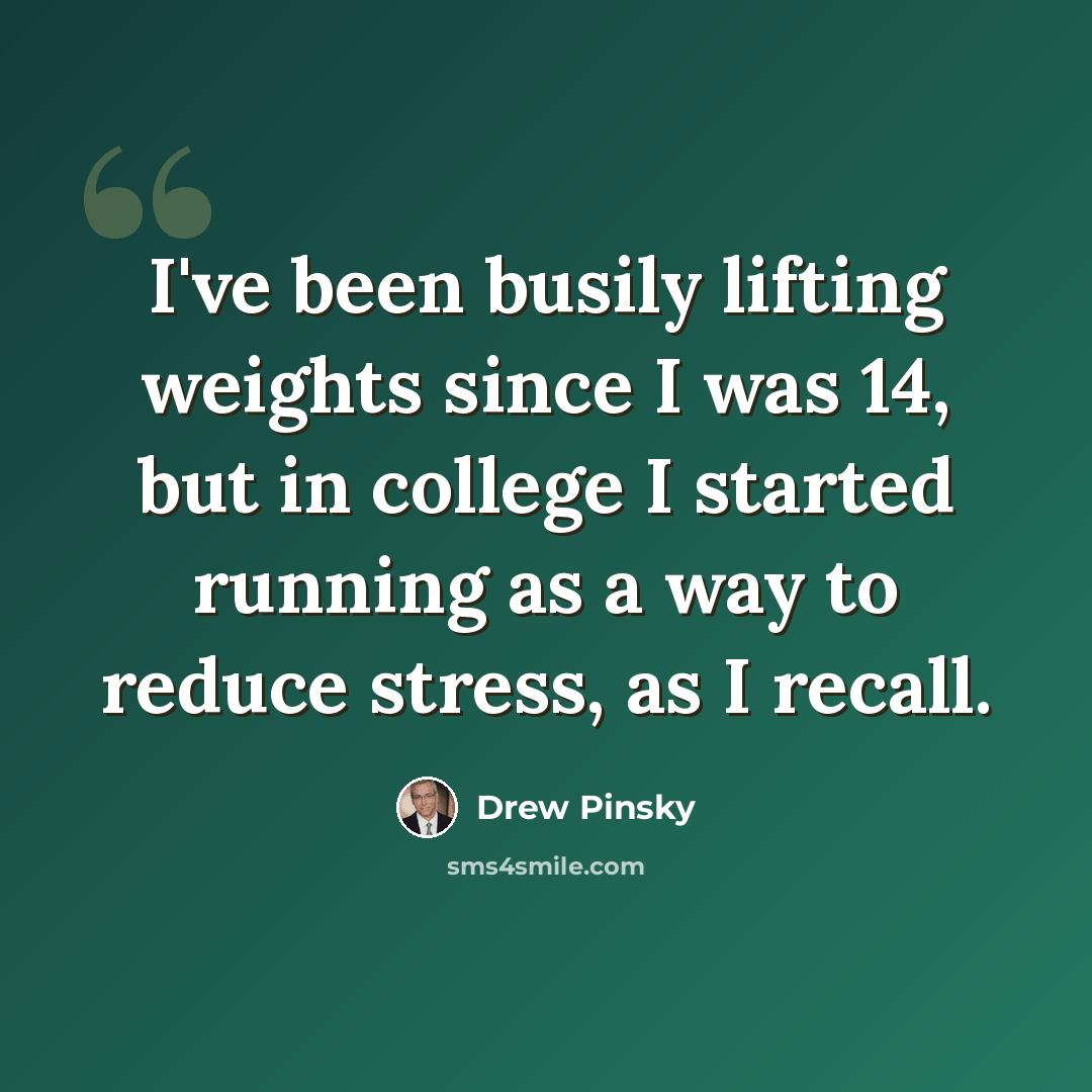 “I've been busily lifting weights since I was 14, but in college I started running as a way to reduce stress, as I recall.” quote by Drew Pinsky