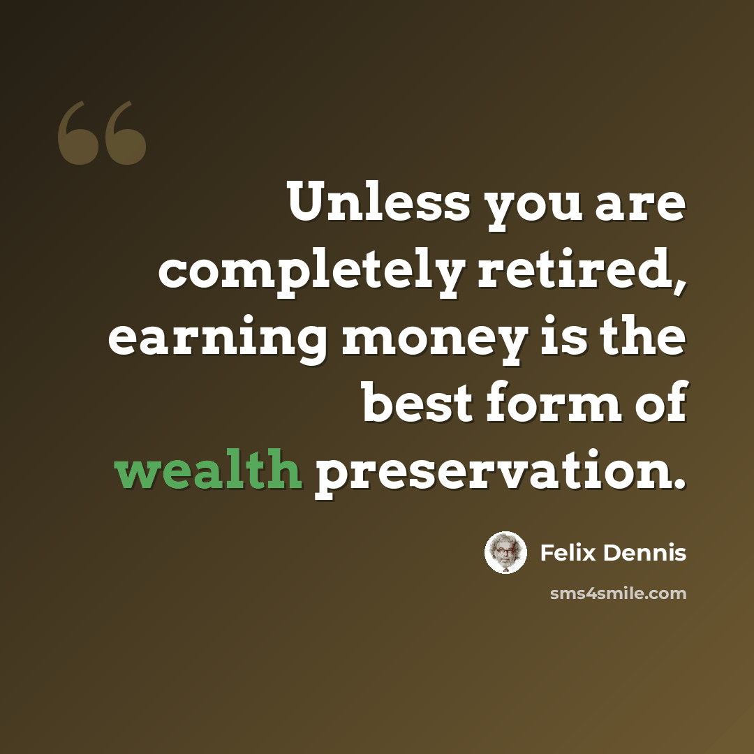 “Unless you are completely retired, earning money is the best form of wealth preservation.” quote by Felix Dennis