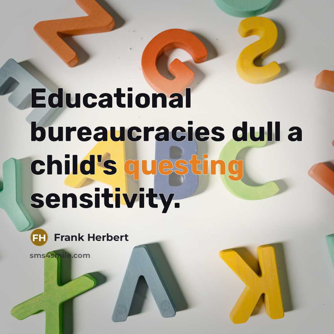 “Educational bureaucracies dull a child's questing sensitivity.” quote by Frank Herbert