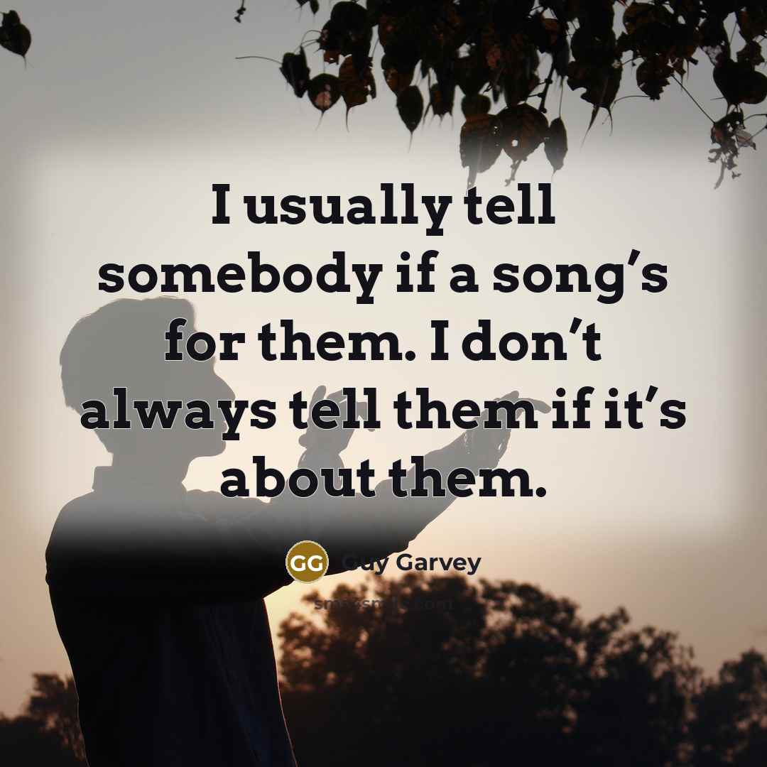 “I usually tell somebody if a song’s for them. I don’t always tell them if it’s about them.” quote by Guy Garvey