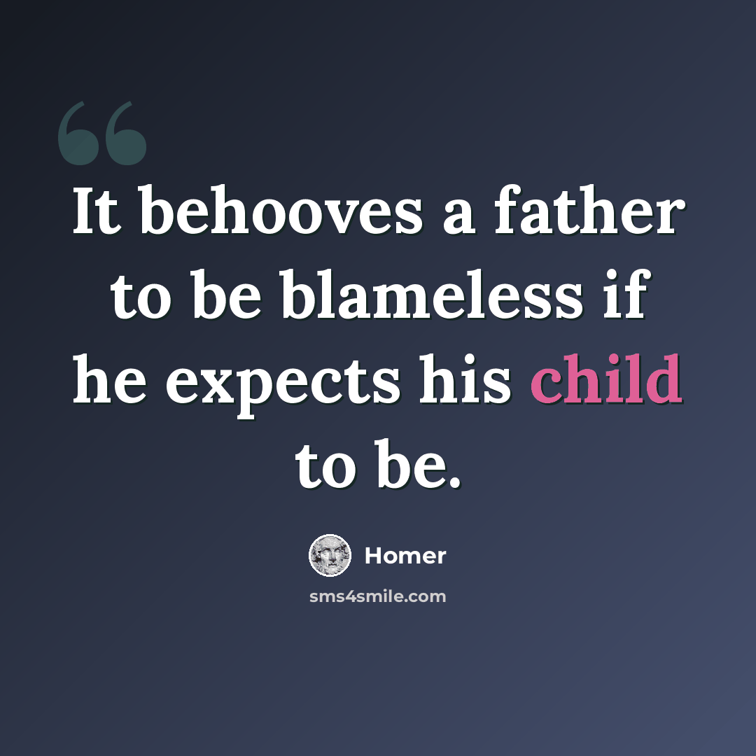 “It behooves a father to be blameless if he expects his child to be.” quote by Homer