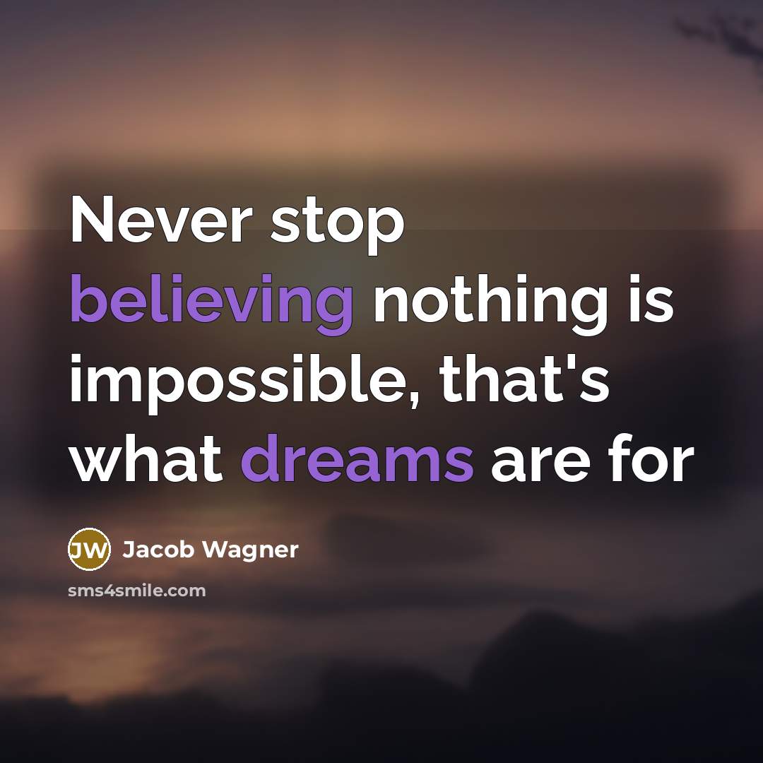 “Never stop believing nothing is impossible, that's what dreams are for” quote by Jacob Wagner