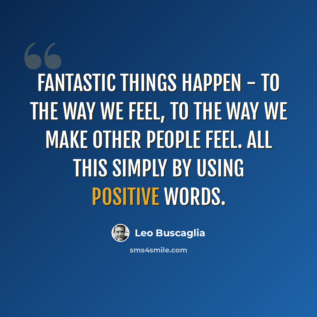“Fantastic things happen - to the way we feel, to the way we make other people feel. All this simply by using positive words.” quote by Leo Buscaglia