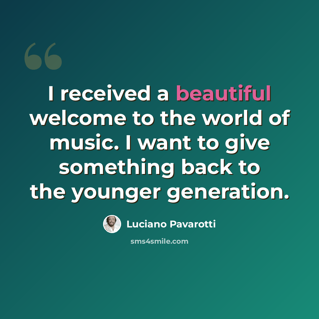 “I received a beautiful welcome to the world of music. I want to give something back to the younger generation.” quote by Luciano Pavarotti