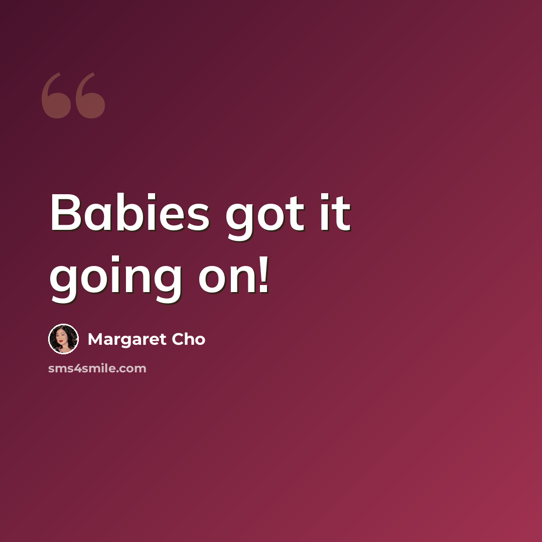 “Babies got it going on!” quote by Margaret Cho