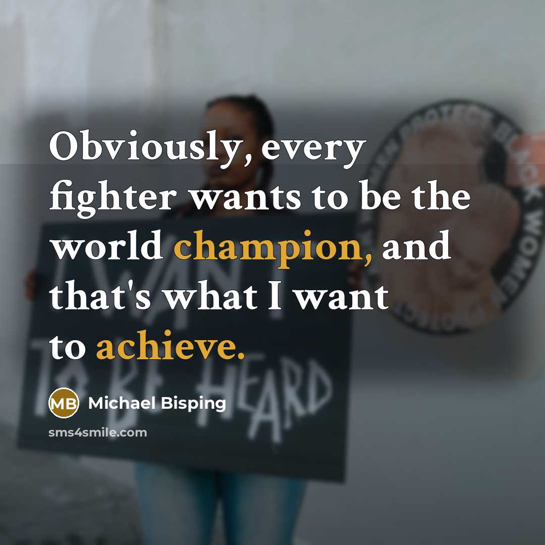 “Obviously, every fighter wants to be the world champion, and that's what I want to achieve.” quote by Michael Bisping
