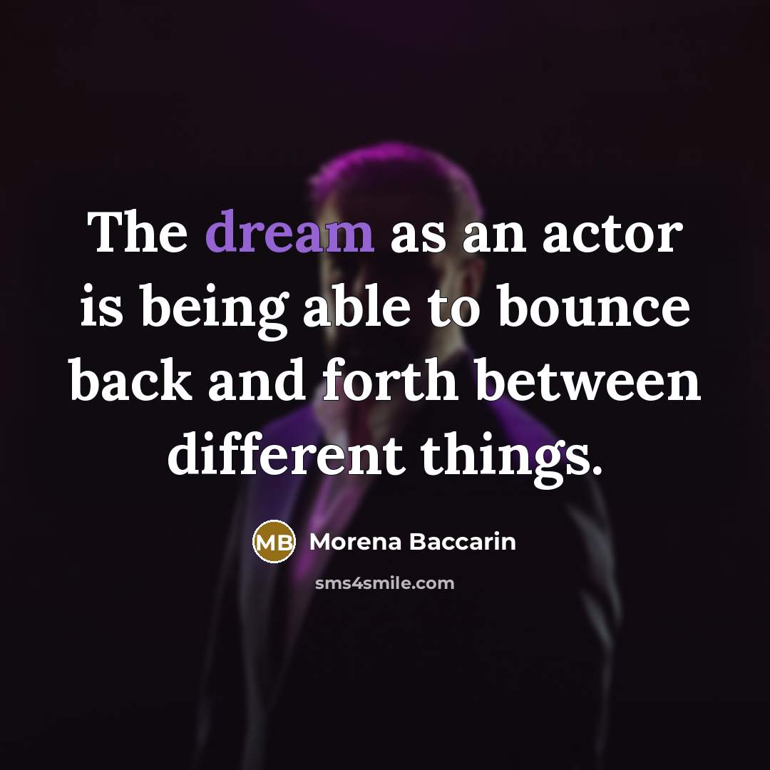 “The dream as an actor is being able to bounce back and forth between different things.” quote by Morena Baccarin