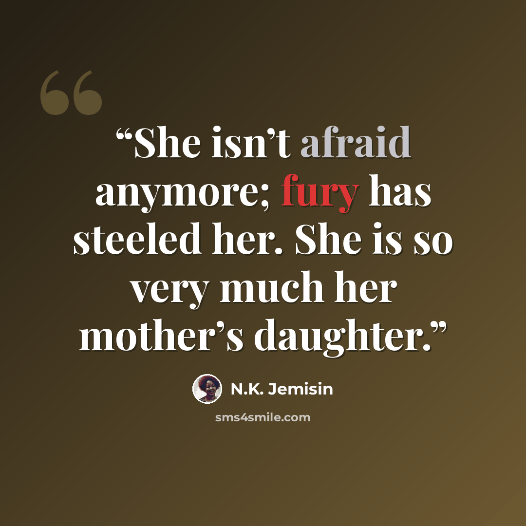 “She isn’t afraid anymore; fury has steeled her. She is so very much her mother’s daughter.” quote by N.K. Jemisin