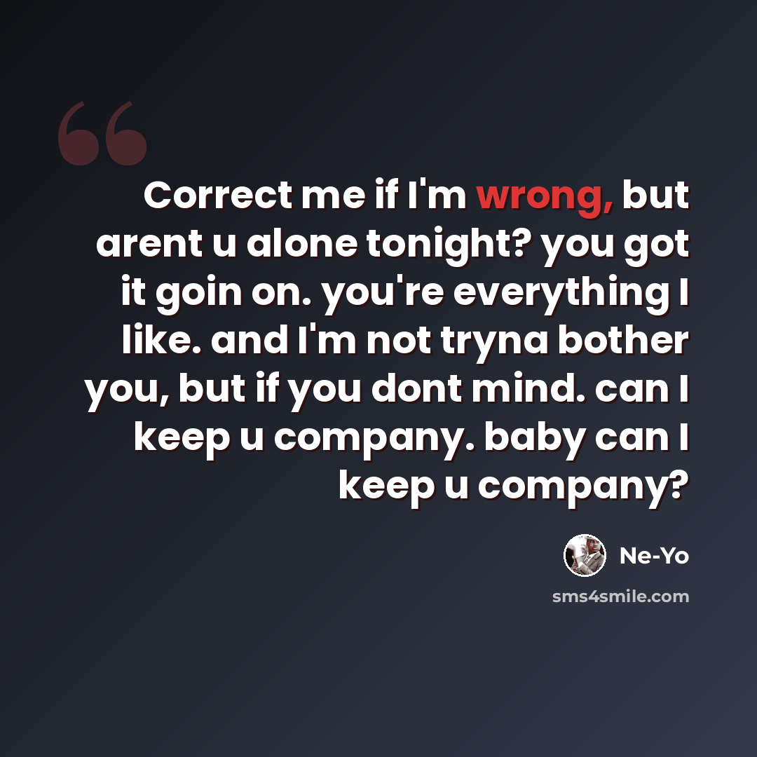 “Correct me if I'm wrong, but arent u alone tonight? you got it goin on. you're everything I like. and I'm not tryna bother you, but if you dont mind. can I keep u company. baby can I keep u company?” quote by Ne-yo
