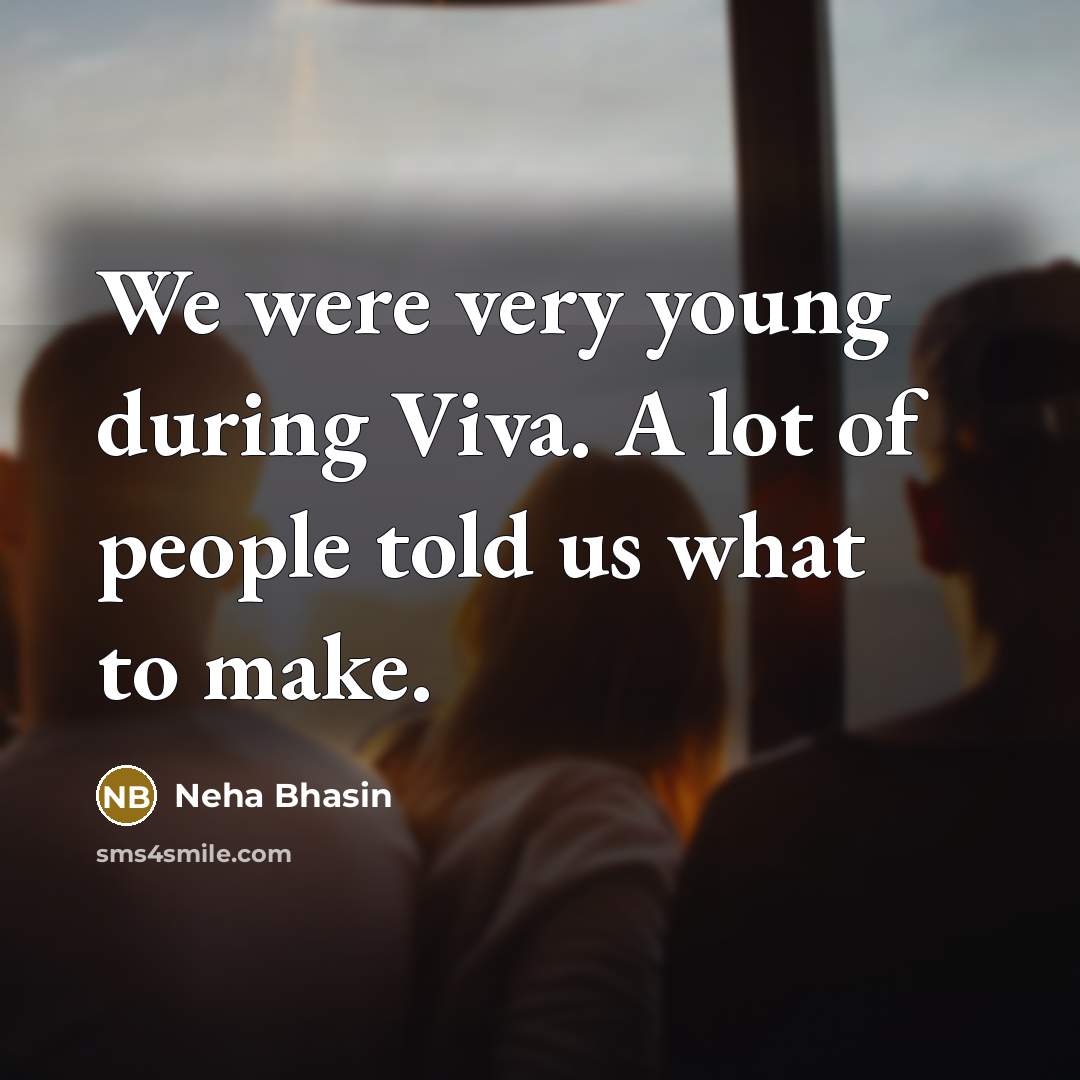 “We were very young during Viva. A lot of people told us what to make.” quote by Neha Bhasin