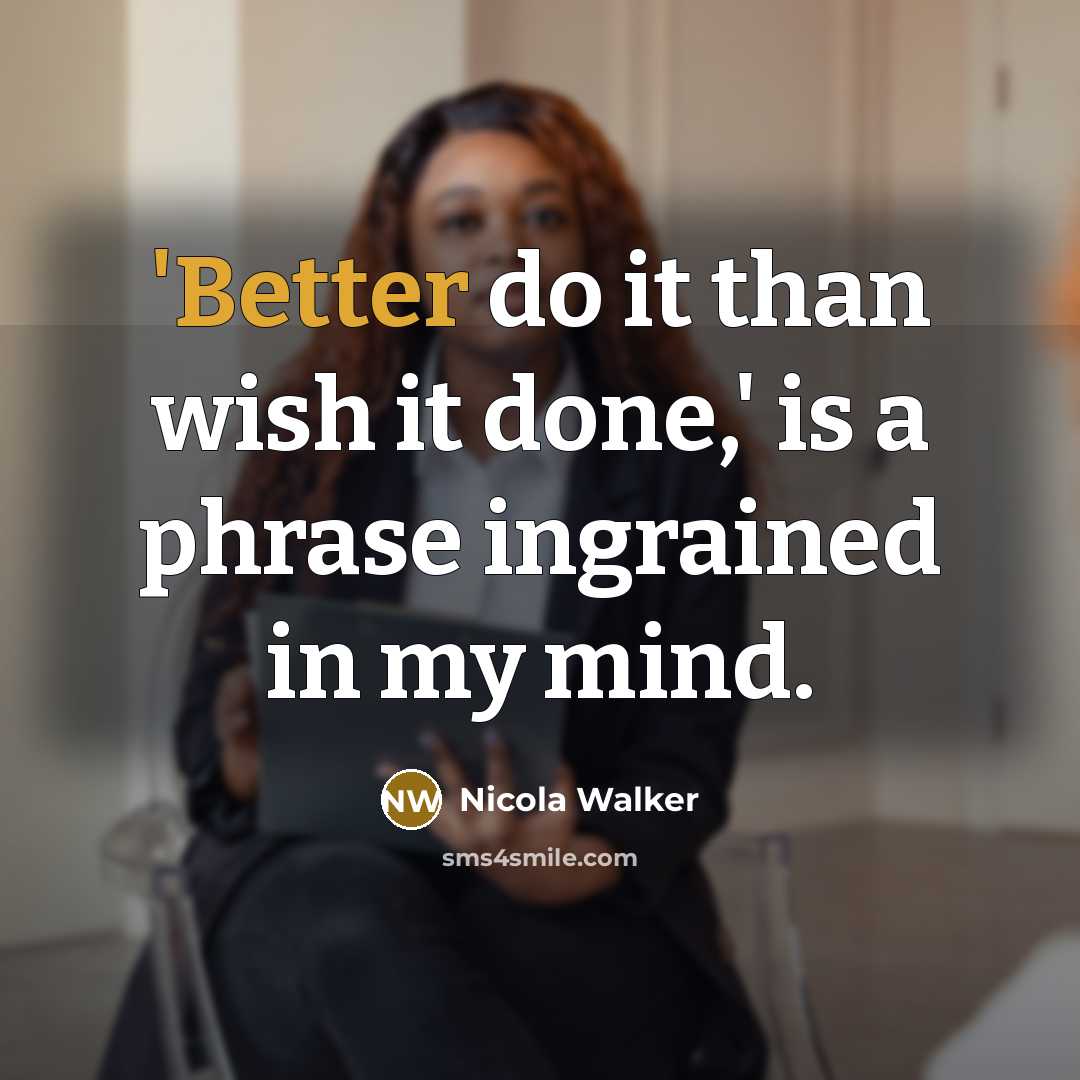 “'Better do it than wish it done,' is a phrase ingrained in my mind.” quote by Nicola Walker