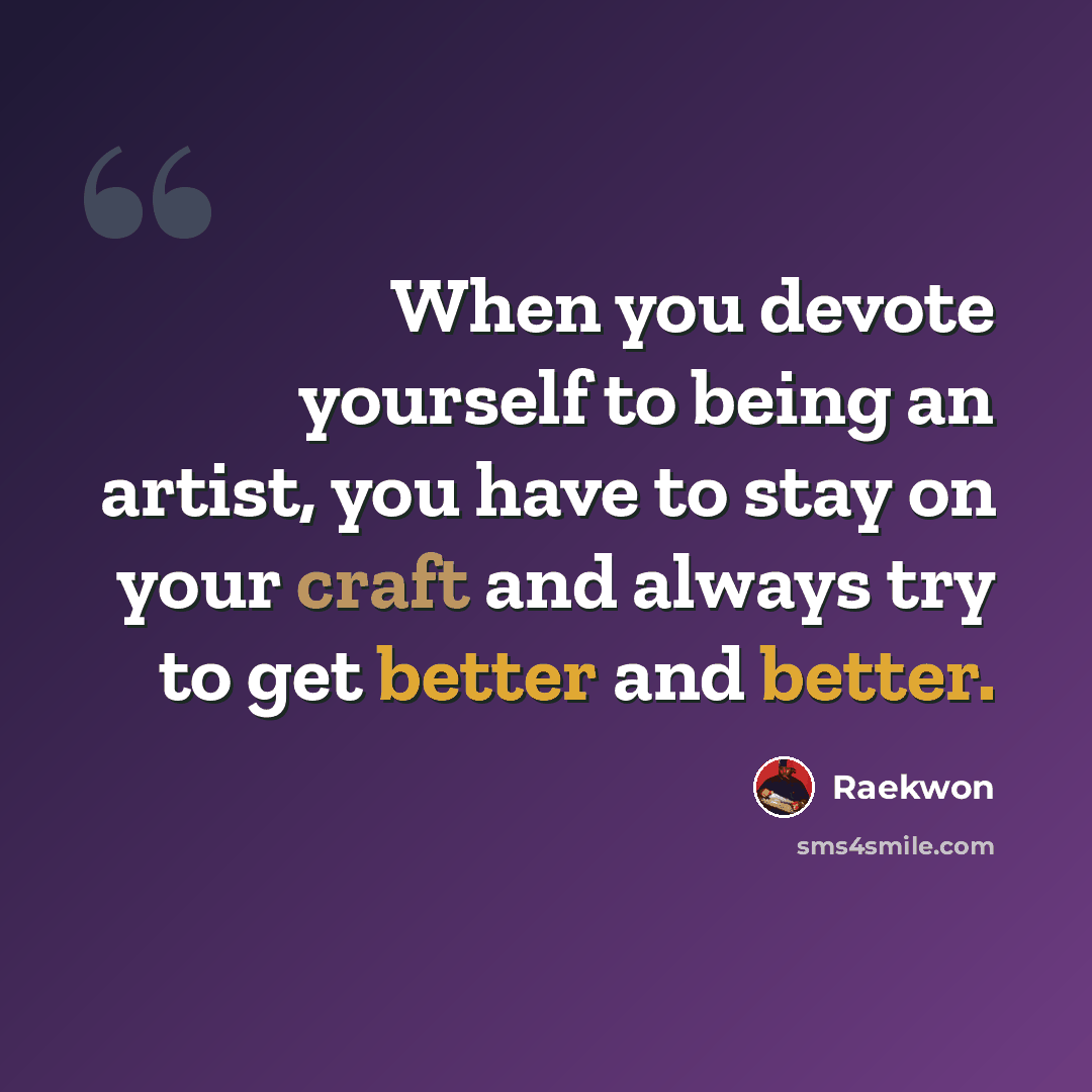 “When you devote yourself to being an artist, you have to stay on your craft and always try to get better and better.” quote by Raekwon